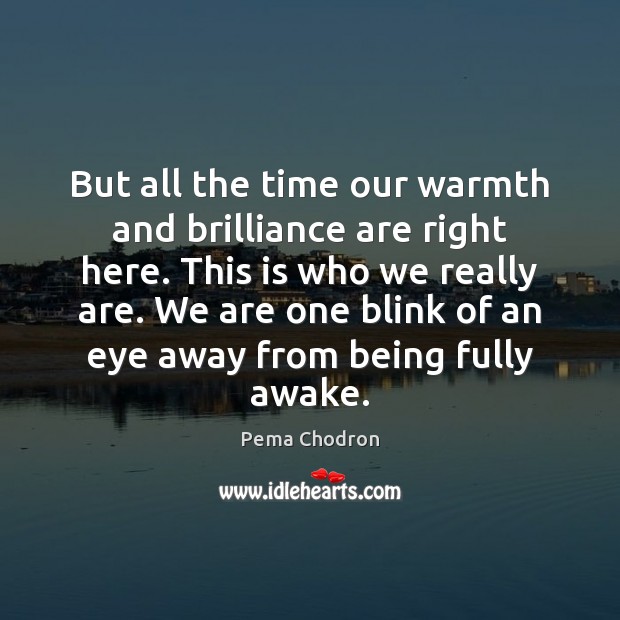 But all the time our warmth and brilliance are right here. This Pema Chodron Picture Quote