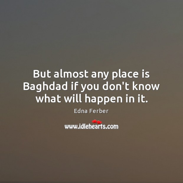 But almost any place is Baghdad if you don’t know what will happen in it. Image
