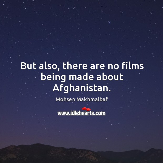 But also, there are no films being made about afghanistan. Mohsen Makhmalbaf Picture Quote