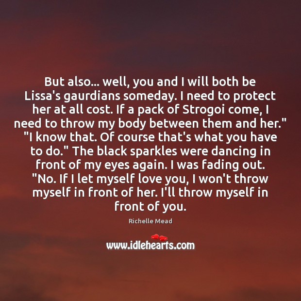 But also… well, you and I will both be Lissa’s gaurdians someday. Richelle Mead Picture Quote