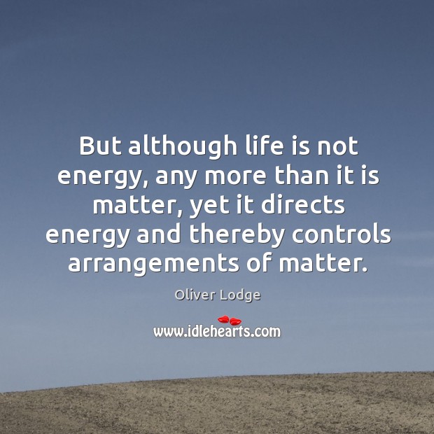 But although life is not energy, any more than it is matter, Oliver Lodge Picture Quote