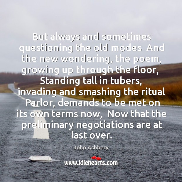 But always and sometimes questioning the old modes  And the new wondering, John Ashbery Picture Quote
