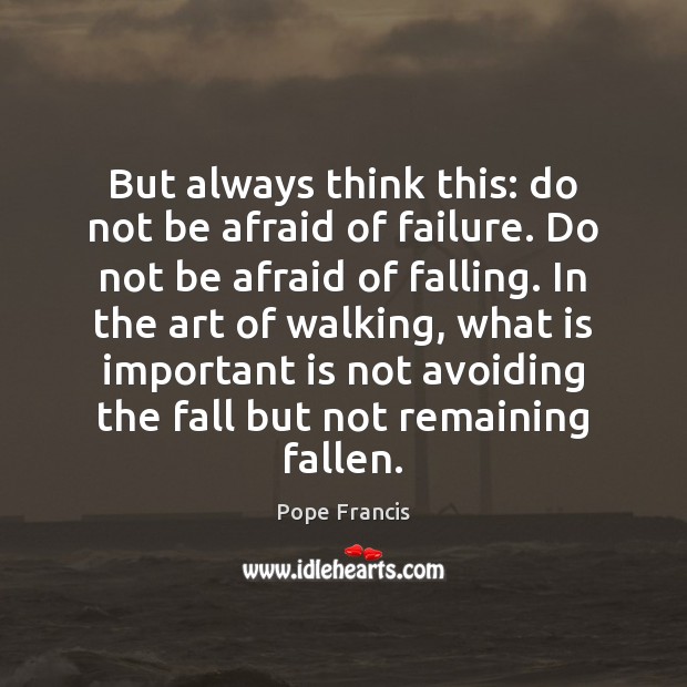But always think this: do not be afraid of failure. Do not Pope Francis Picture Quote
