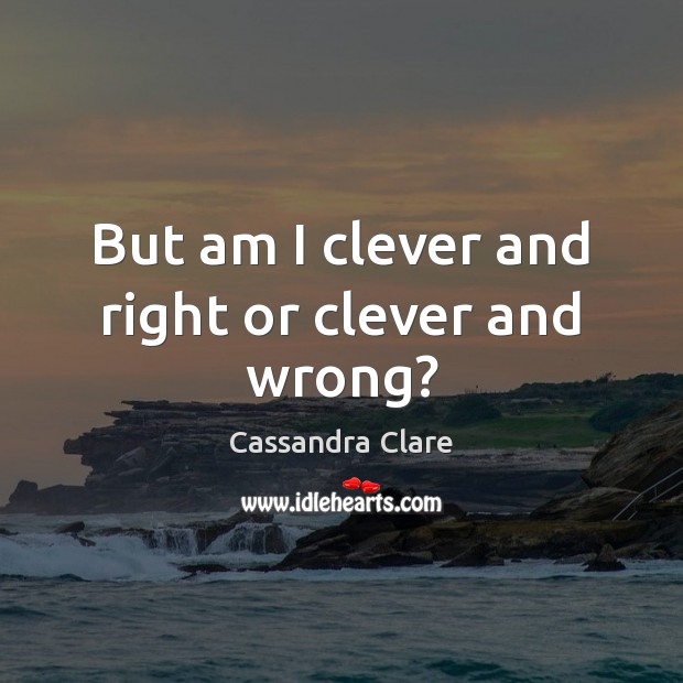 But am I clever and right or clever and wrong? Cassandra Clare Picture Quote