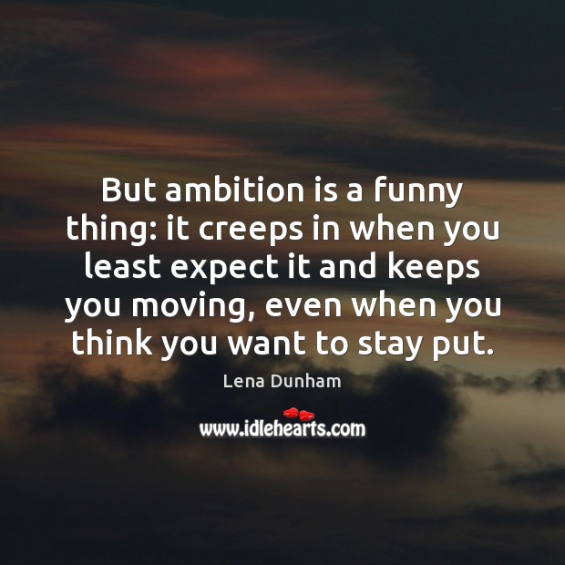 But ambition is a funny thing: it creeps in when you least Lena Dunham Picture Quote