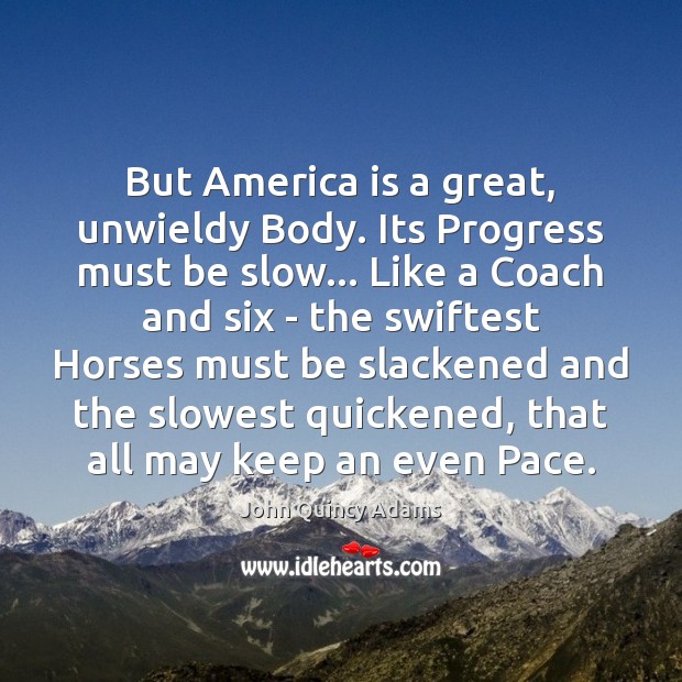 But America is a great, unwieldy Body. Its Progress must be slow… John Quincy Adams Picture Quote