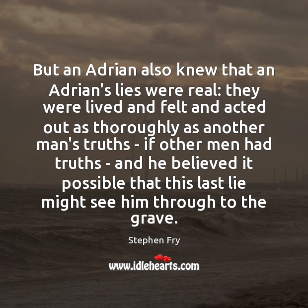 But an Adrian also knew that an Adrian’s lies were real: they Stephen Fry Picture Quote