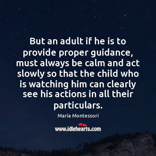But an adult if he is to provide proper guidance, must always Maria Montessori Picture Quote
