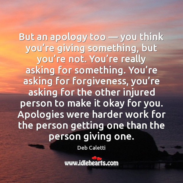 But an apology too — you think you’re giving something, but you’ Deb Caletti Picture Quote