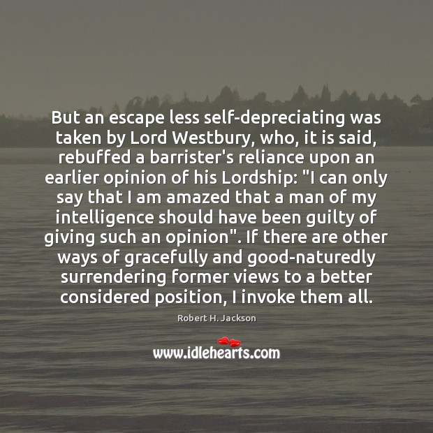 But an escape less self-depreciating was taken by Lord Westbury, who, it Robert H. Jackson Picture Quote