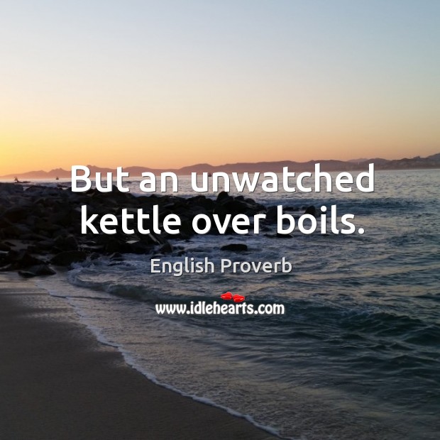 But an unwatched kettle over boils. English Proverbs Image