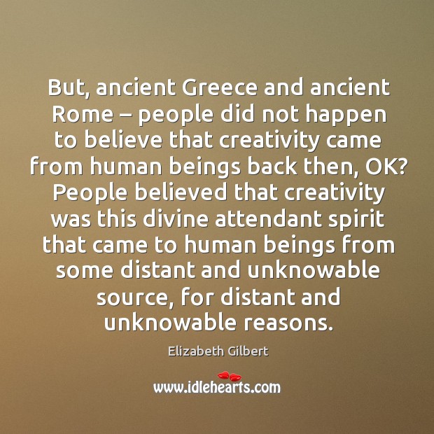 But, ancient greece and ancient rome – people did not happen to believe Elizabeth Gilbert Picture Quote