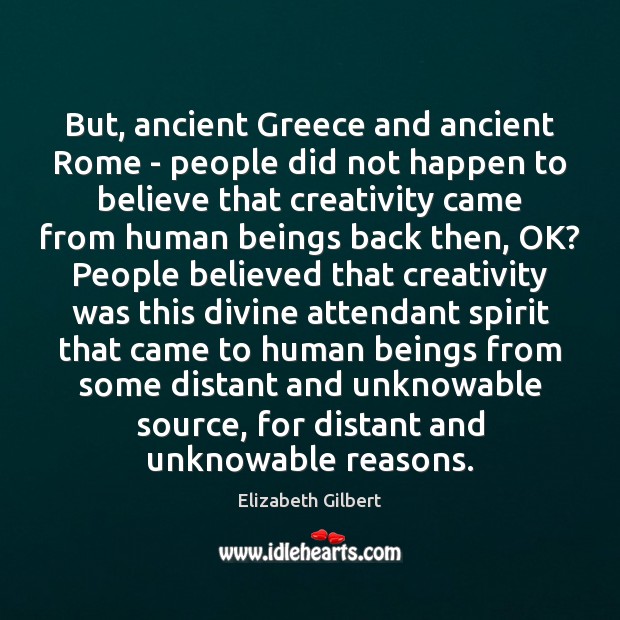But, ancient Greece and ancient Rome – people did not happen to Elizabeth Gilbert Picture Quote