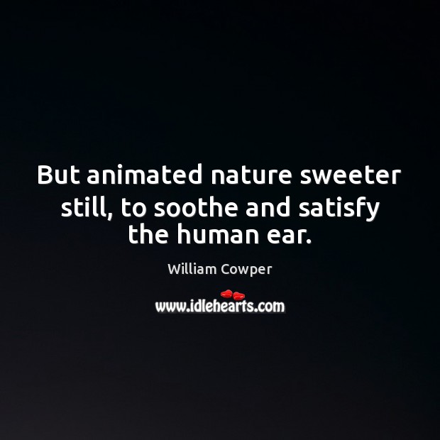 But animated nature sweeter still, to soothe and satisfy the human ear. William Cowper Picture Quote