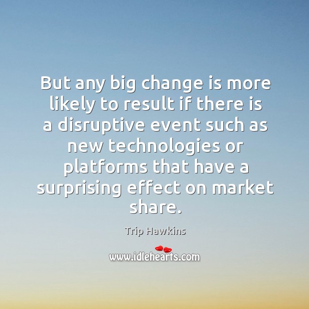 But any big change is more likely to result if there is a disruptive event such Trip Hawkins Picture Quote