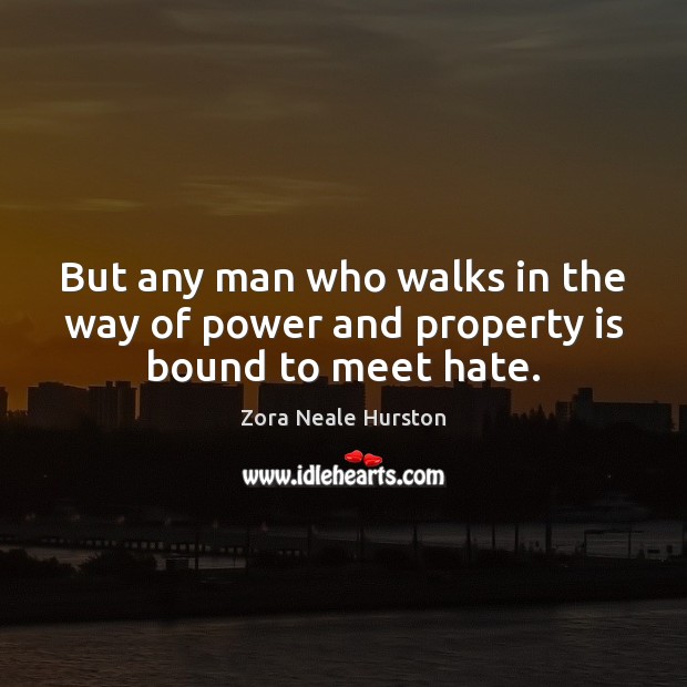 But any man who walks in the way of power and property is bound to meet hate. Image