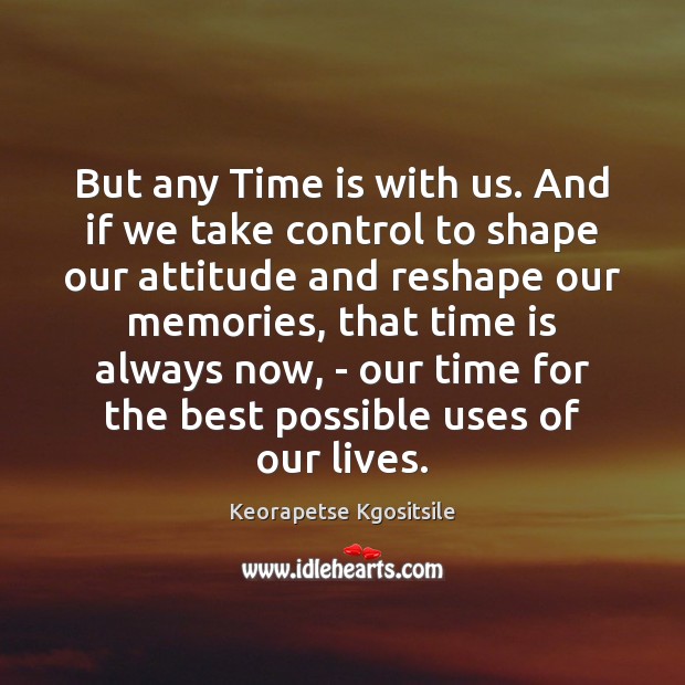 But any Time is with us. And if we take control to Keorapetse Kgositsile Picture Quote