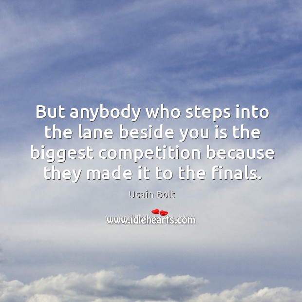 But anybody who steps into the lane beside you is the biggest competition because they made it to the finals. Usain Bolt Picture Quote