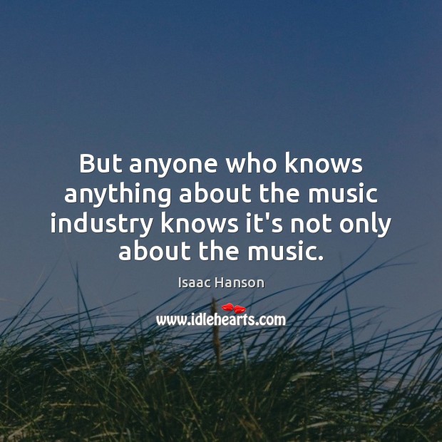 But anyone who knows anything about the music industry knows it’s not Isaac Hanson Picture Quote