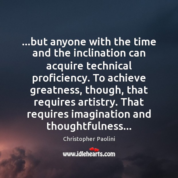 …but anyone with the time and the inclination can acquire technical proficiency. Christopher Paolini Picture Quote