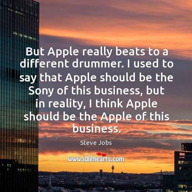 But apple really beats to a different drummer. Steve Jobs Picture Quote
