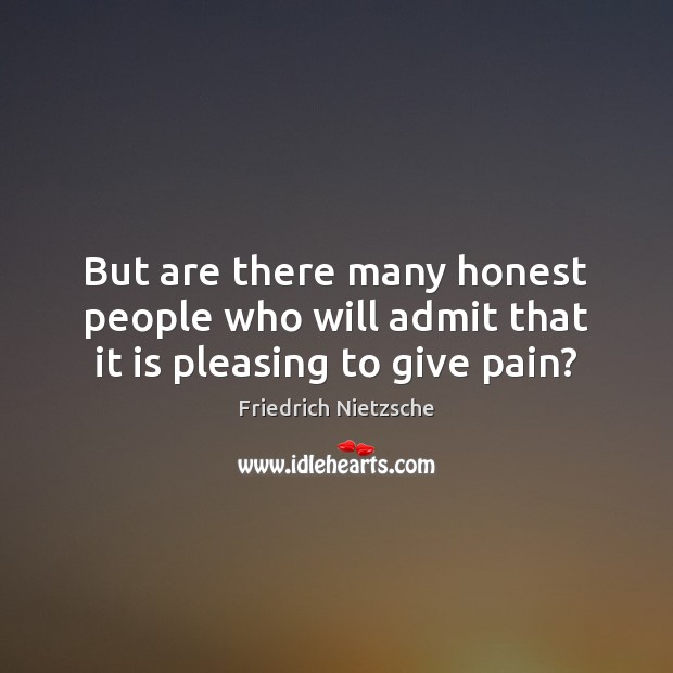 But are there many honest people who will admit that it is pleasing to give pain? Friedrich Nietzsche Picture Quote