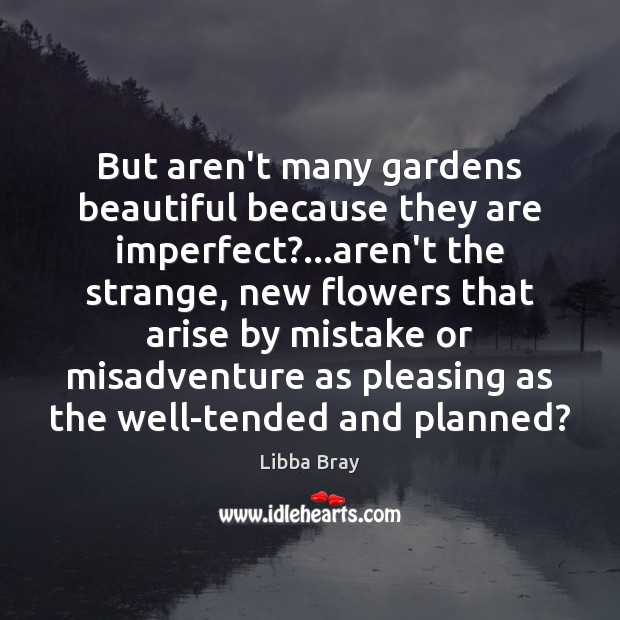 But aren’t many gardens beautiful because they are imperfect?…aren’t the strange, Libba Bray Picture Quote