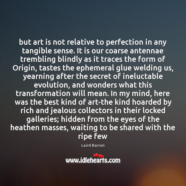 But art is not relative to perfection in any tangible sense. It Laird Barron Picture Quote