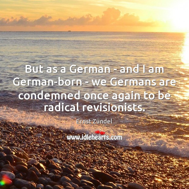 But as a German – and I am German-born – we Germans Ernst Zündel Picture Quote