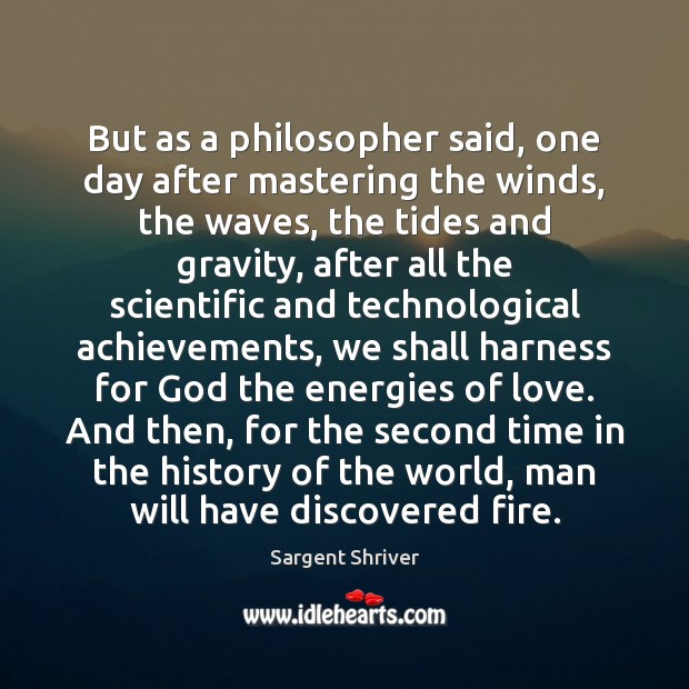 But as a philosopher said, one day after mastering the winds, the Sargent Shriver Picture Quote