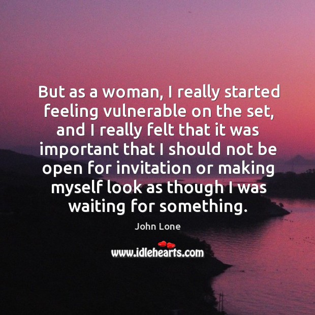 But as a woman, I really started feeling vulnerable on the set, and I really felt that Image