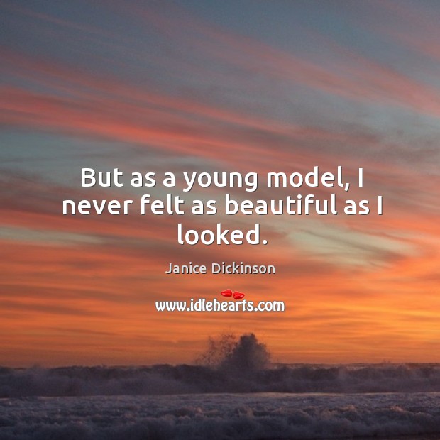 But as a young model, I never felt as beautiful as I looked. Janice Dickinson Picture Quote