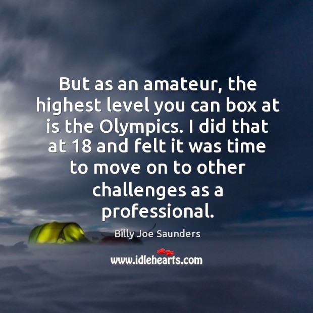 But as an amateur, the highest level you can box at is the olympics. Billy Joe Saunders Picture Quote