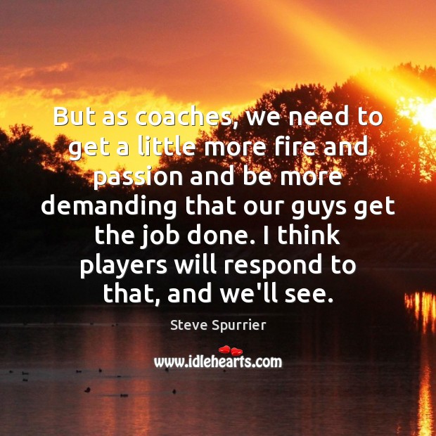 But as coaches, we need to get a little more fire and Steve Spurrier Picture Quote