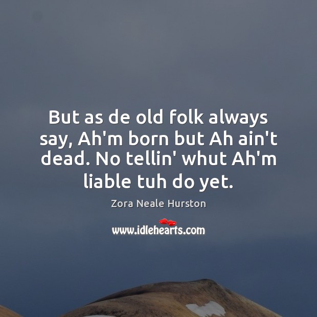 But as de old folk always say, Ah’m born but Ah ain’t Zora Neale Hurston Picture Quote