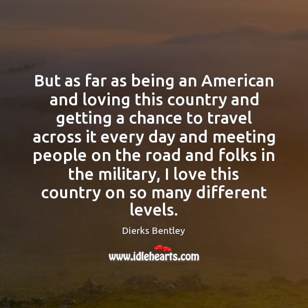 But as far as being an American and loving this country and Dierks Bentley Picture Quote