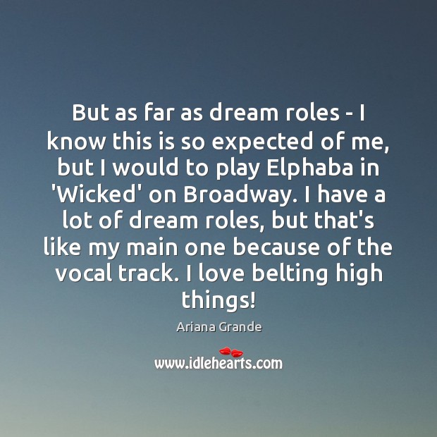 But as far as dream roles – I know this is so Ariana Grande Picture Quote