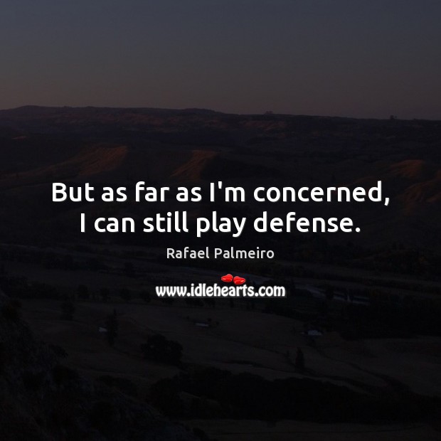 But as far as I’m concerned, I can still play defense. 