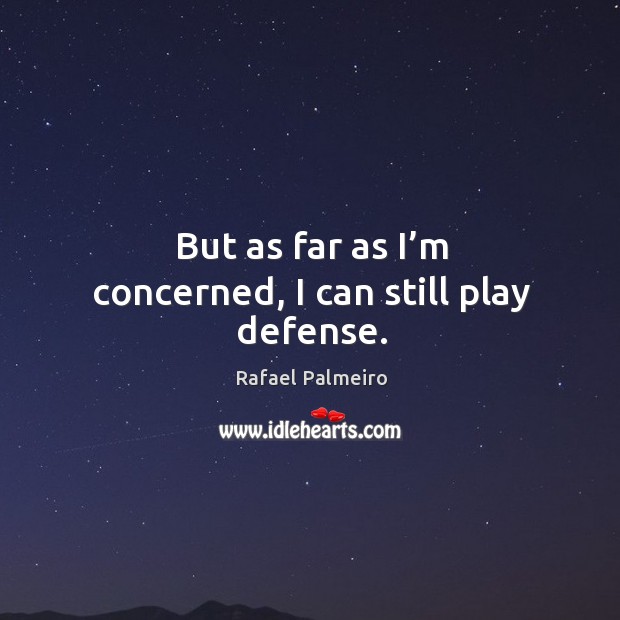 But as far as I’m concerned, I can still play defense. Rafael Palmeiro Picture Quote