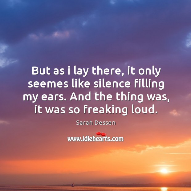 But as i lay there, it only seemes like silence filling my Sarah Dessen Picture Quote