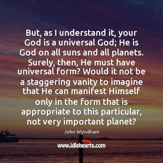 But, as I understand it, your God is a universal God; He John Wyndham Picture Quote
