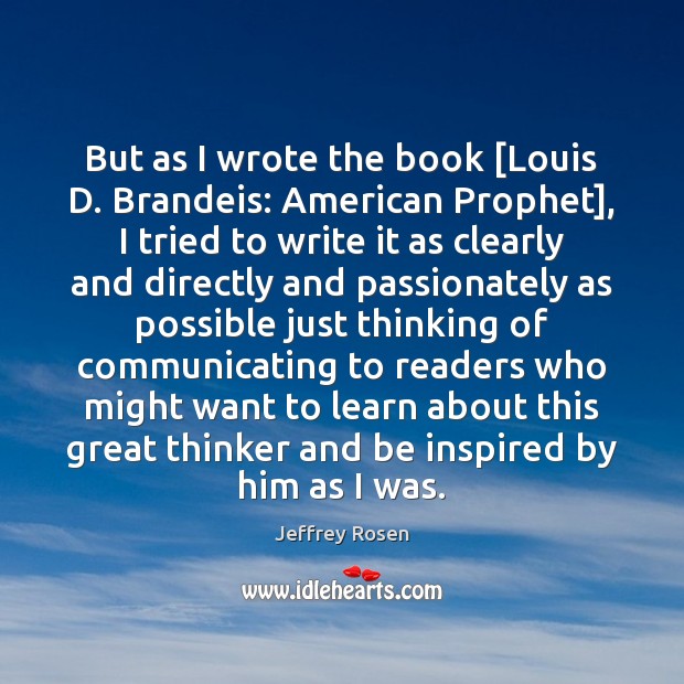 But as I wrote the book [Louis D. Brandeis: American Prophet], I Jeffrey Rosen Picture Quote