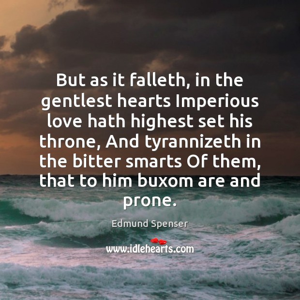 But as it falleth, in the gentlest hearts Imperious love hath highest Edmund Spenser Picture Quote