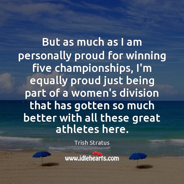 But as much as I am personally proud for winning five championships, Trish Stratus Picture Quote