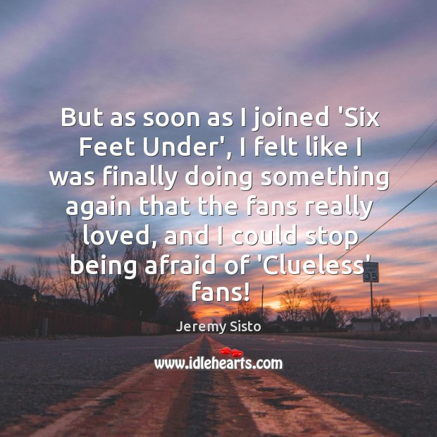 But as soon as I joined ‘Six Feet Under’, I felt like Jeremy Sisto Picture Quote
