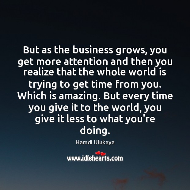 But as the business grows, you get more attention and then you Hamdi Ulukaya Picture Quote