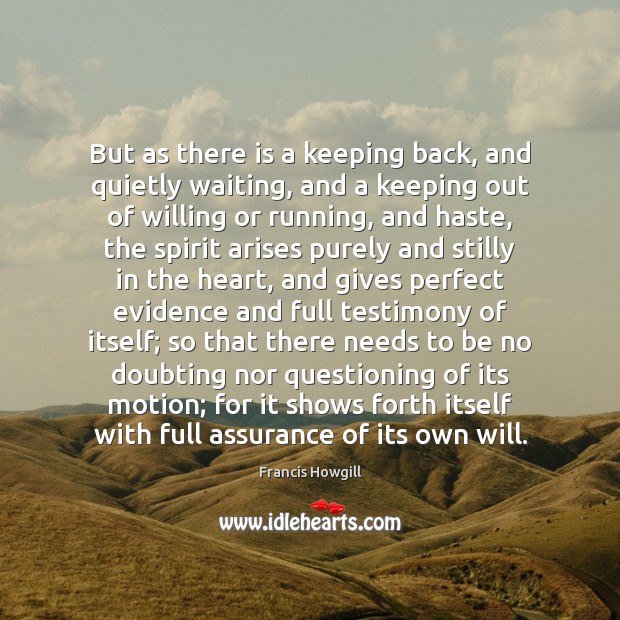 But as there is a keeping back, and quietly waiting, and a Francis Howgill Picture Quote