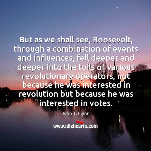 But as we shall see, roosevelt, through a combination of events and influences, fell deeper Image