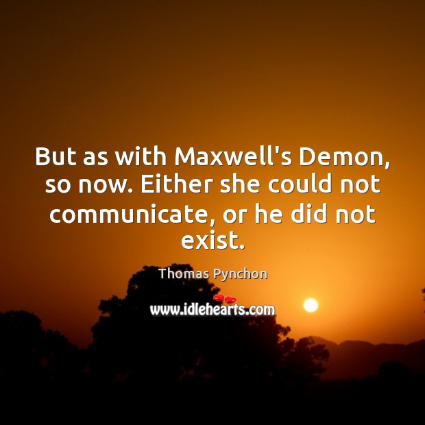 But as with Maxwell’s Demon, so now. Either she could not communicate, Thomas Pynchon Picture Quote