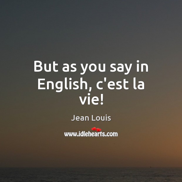 But as you say in English, c’est la vie! Image